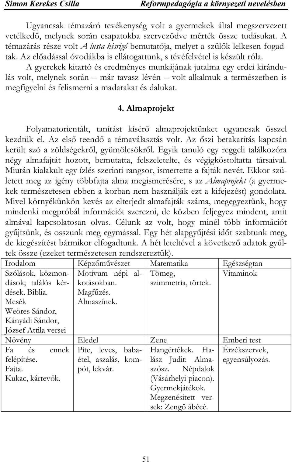 A gyerekek kitartó és eredményes munkájának jutalma egy erdei kirándulás volt, melynek során már tavasz lévén volt alkalmuk a természetben is megfigyelni és felismerni a madarakat és dalukat. 4.