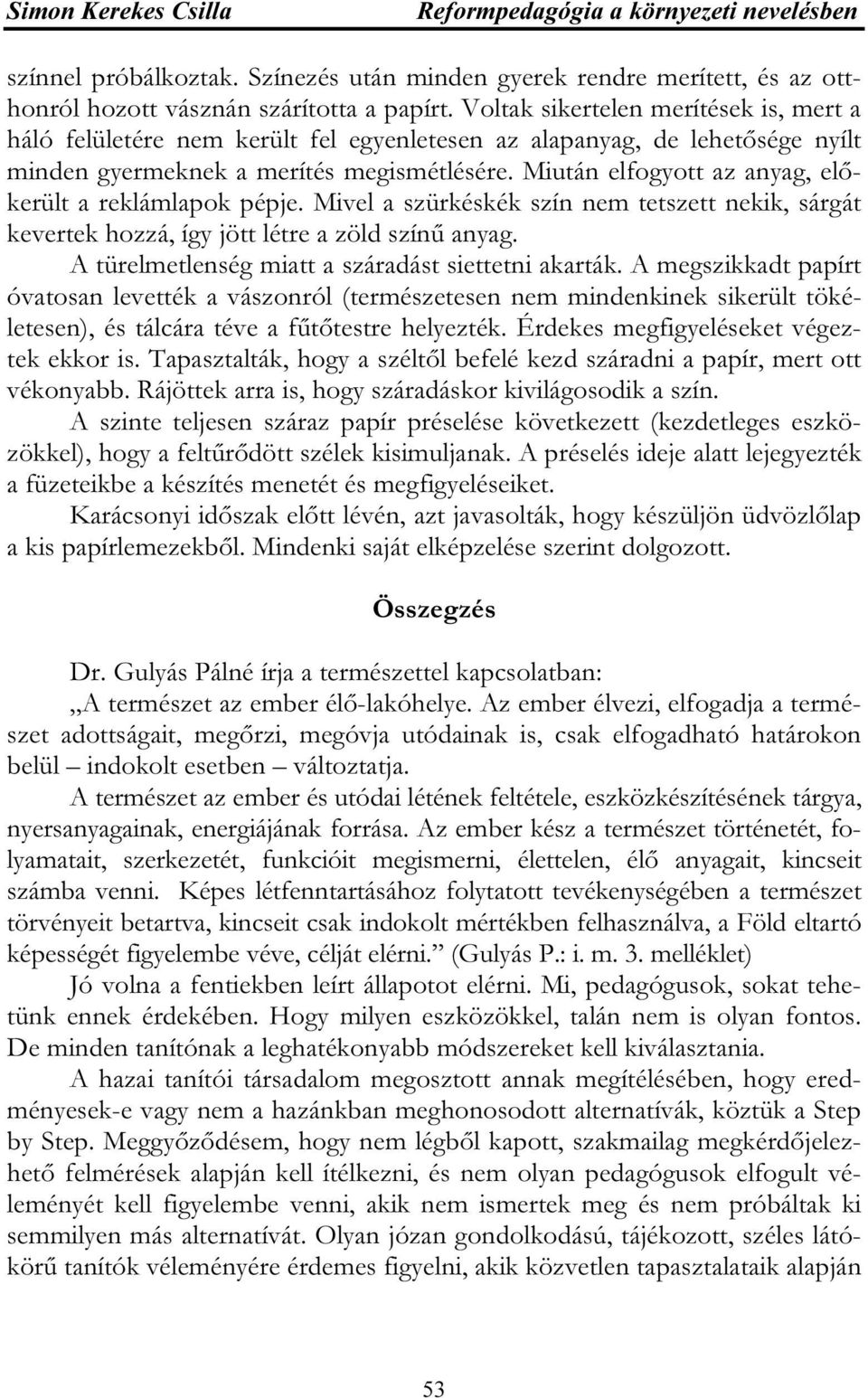 Miután elfogyott az anyag, előkerült a reklámlapok pépje. Mivel a szürkéskék szín nem tetszett nekik, sárgát kevertek hozzá, így jött létre a zöld színű anyag.