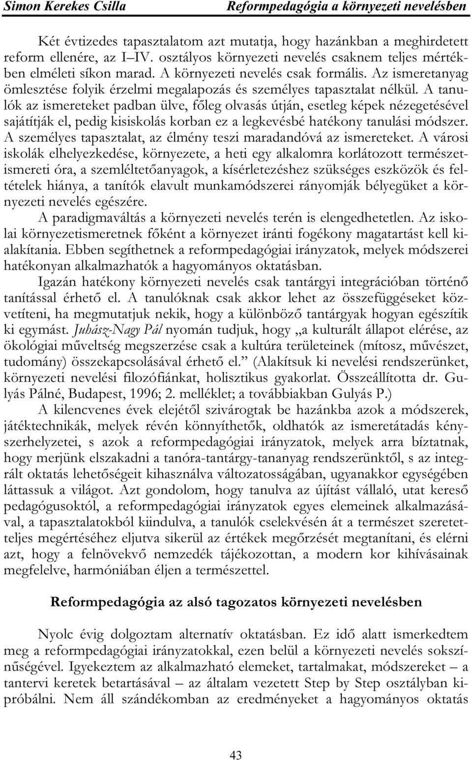 A tanulók az ismereteket padban ülve, főleg olvasás útján, esetleg képek nézegetésével sajátítják el, pedig kisiskolás korban ez a legkevésbé hatékony tanulási módszer.