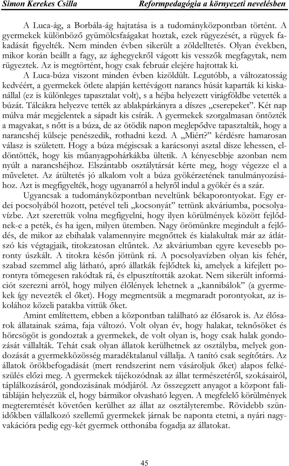 Olyan években, mikor korán beállt a fagy, az ághegyekről vágott kis vesszők megfagytak, nem rügyeztek. Az is megtörtént, hogy csak február elejére hajtottak ki.