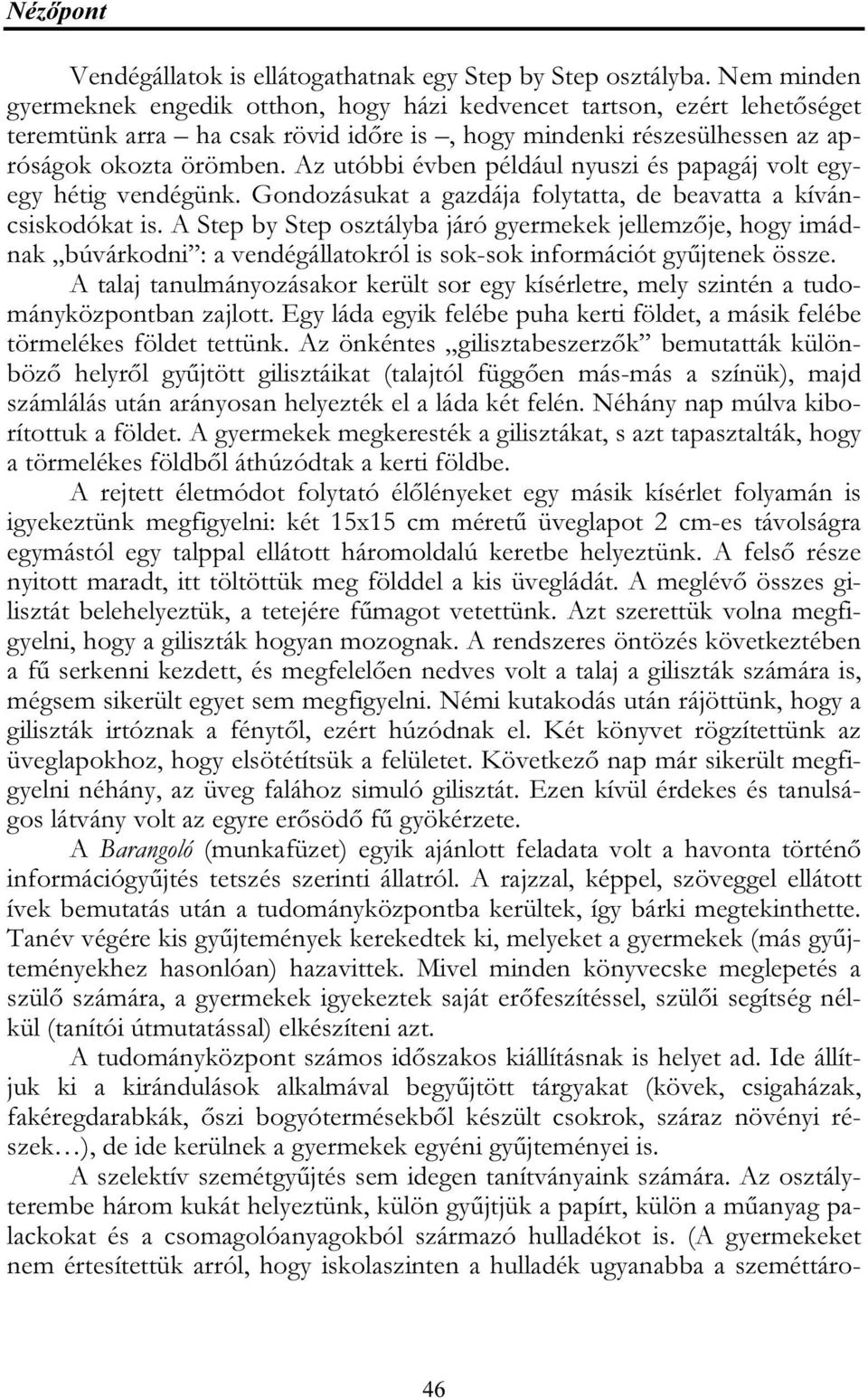 Az utóbbi évben például nyuszi és papagáj volt egyegy hétig vendégünk. Gondozásukat a gazdája folytatta, de beavatta a kíváncsiskodókat is.