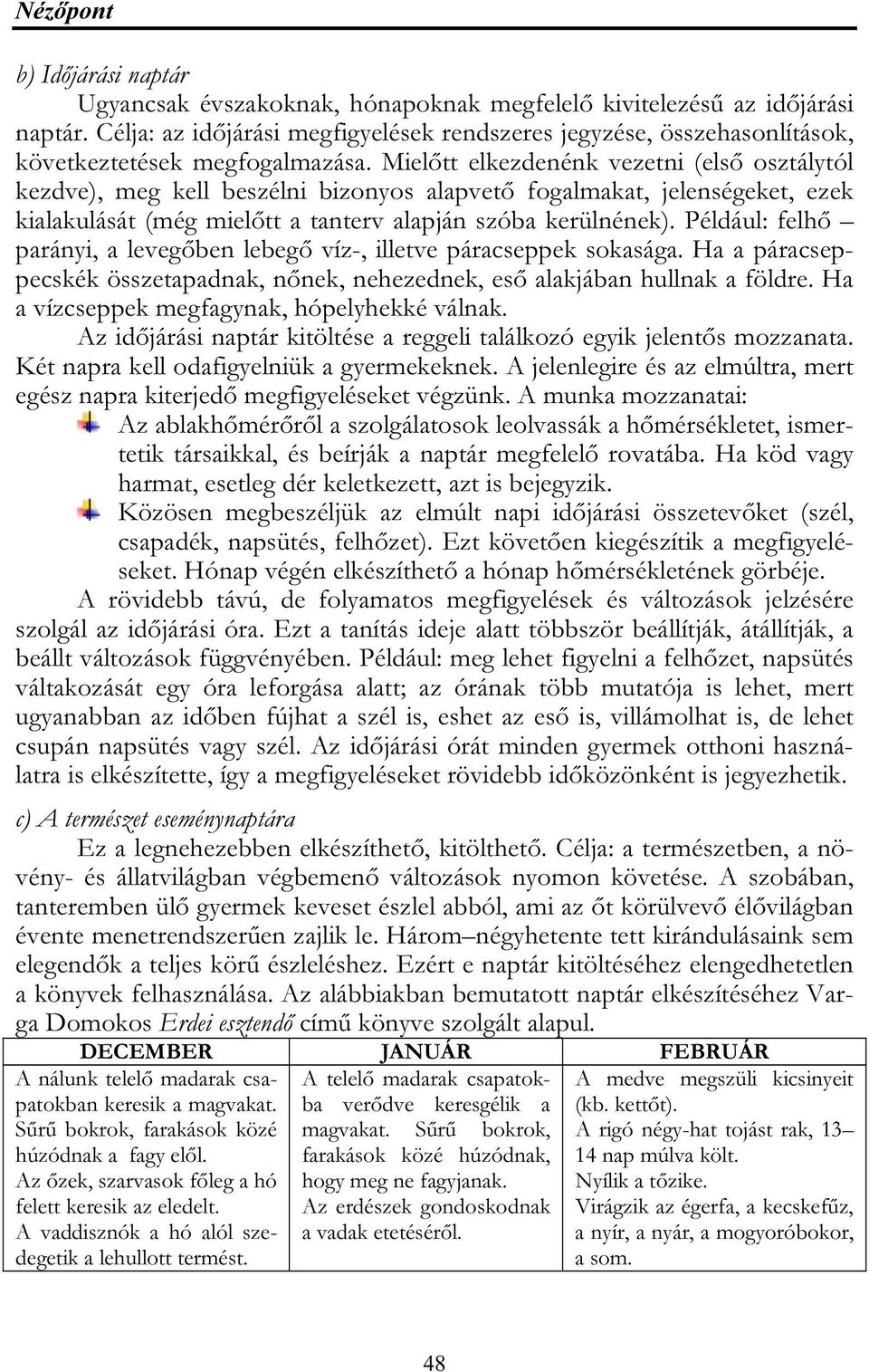 Mielőtt elkezdenénk vezetni (első osztálytól kezdve), meg kell beszélni bizonyos alapvető fogalmakat, jelenségeket, ezek kialakulását (még mielőtt a tanterv alapján szóba kerülnének).