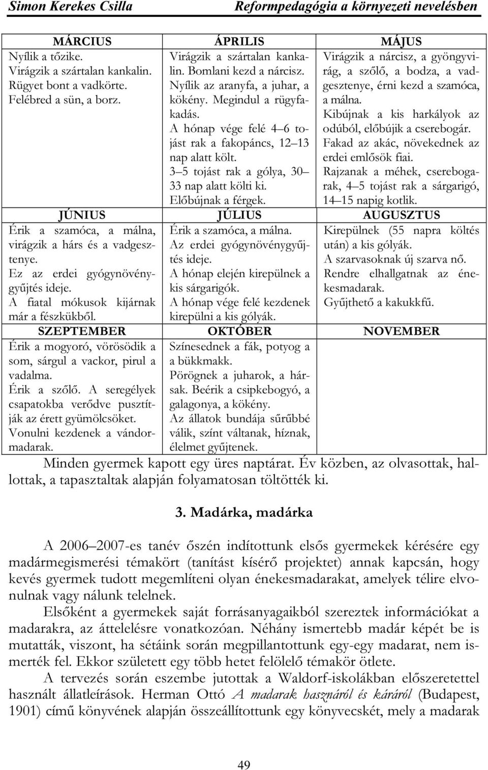 Rügyet bont a vadkörte. Felébred a sün, a borz. Érik a szamóca, a málna, virágzik a hárs és a vadgesztenye. Ez az erdei gyógynövénygyűjtés ideje. A fiatal mókusok kijárnak már a fészkükből.