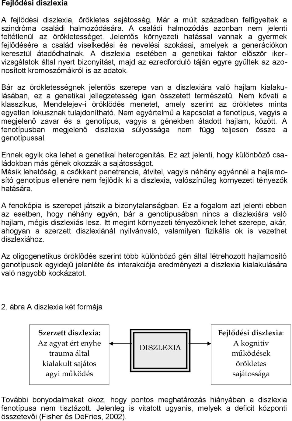 Jelentős környezeti hatással vannak a gyermek fejlődésére a család viselkedési és nevelési szokásai, amelyek a generációkon keresztül átadódhatnak.