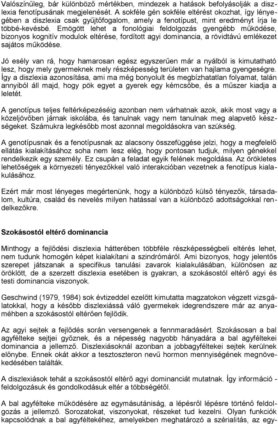 Emögött lehet a fonológiai feldolgozás gyengébb működése, bizonyos kognitív modulok eltérése, fordított agyi dominancia, a rövidtávú emlékezet sajátos működése.