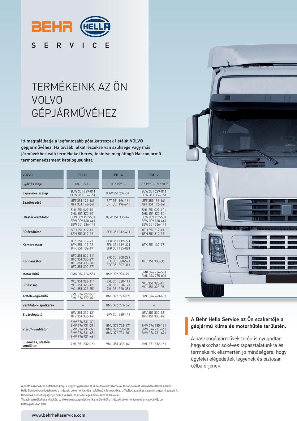 VOLVO FH 12 FH 16 FM 12 Gyártás ideje 08 / 1993 08 / 1993 08 / 1998 09 / 2005 Expanziós szelep 8UW 351 239-011 8UW 351 336-151 8UW 351 239-011 8UW 351 239-011 8UW 351 336-151 Szárítószűrő 8FT 351