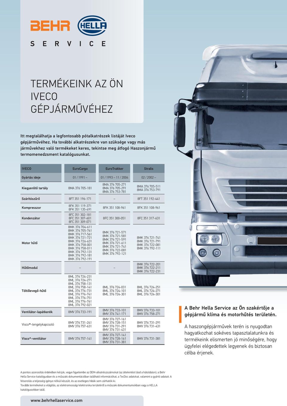 IVECO EuroCargo EuroTrakker Stralis Gyártás ideje 01 / 1991 01 / 1993 11 / 2004 02 / 2002 Kiegyenlítő tartály 8MA 376 705-181 8MA 376 705-271 8MA 376 705-291 8MA 376 753-781 8MA 376 705-511 8MA 376