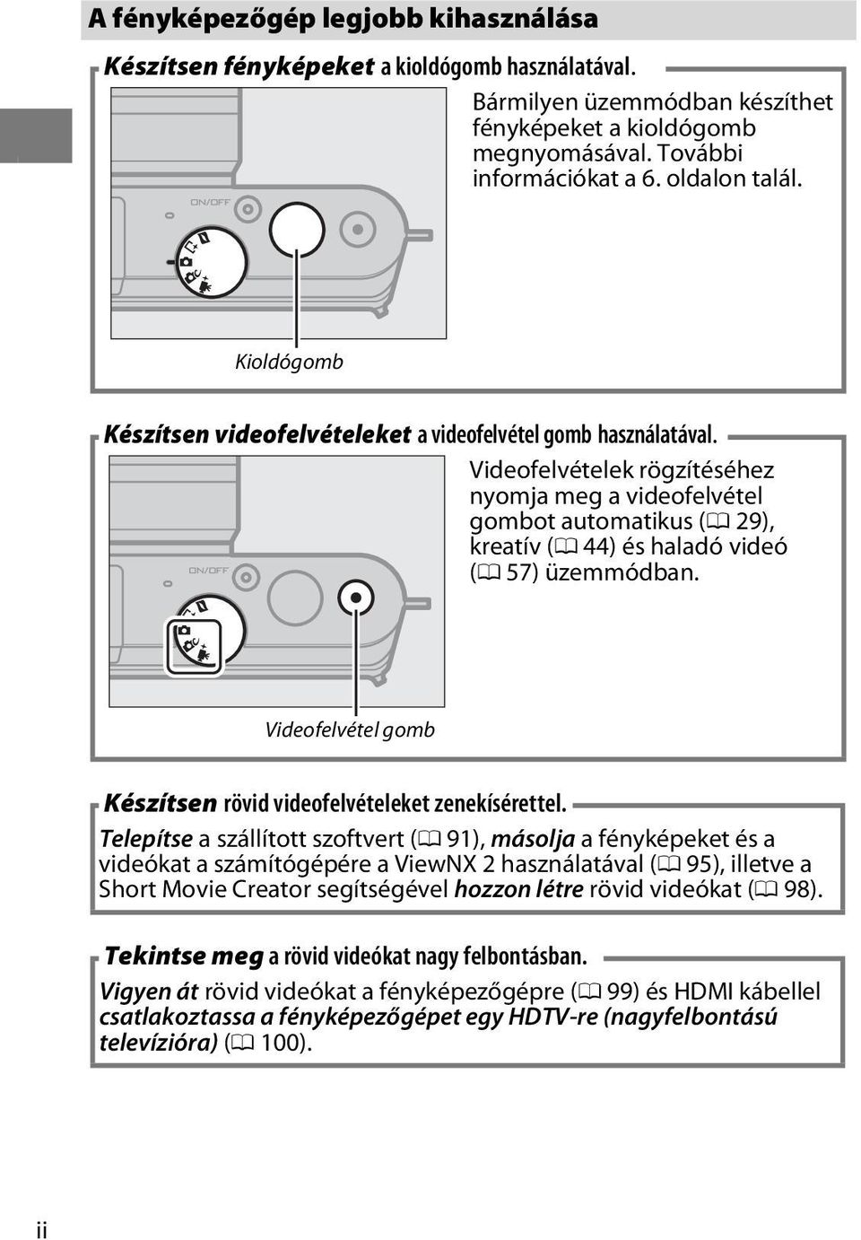 Videofelvételek rögzítéséhez nyomja meg a videofelvétel gombot automatikus (0 29), kreatív (0 44) és haladó videó (0 57) üzemmódban.