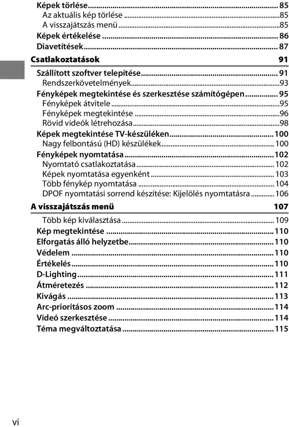 ..100 Nagy felbontású (HD) készülékek...100 Fényképek nyomtatása...102 Nyomtató csatlakoztatása...102 Képek nyomtatása egyenként... 103 Több fénykép nyomtatása.