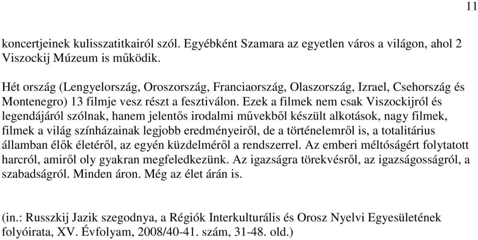 Ezek a filmek nem csak Viszockijról és legendájáról szólnak, hanem jelentıs irodalmi mővekbıl készült alkotások, nagy filmek, filmek a világ színházainak legjobb eredményeirıl, de a történelemrıl is,