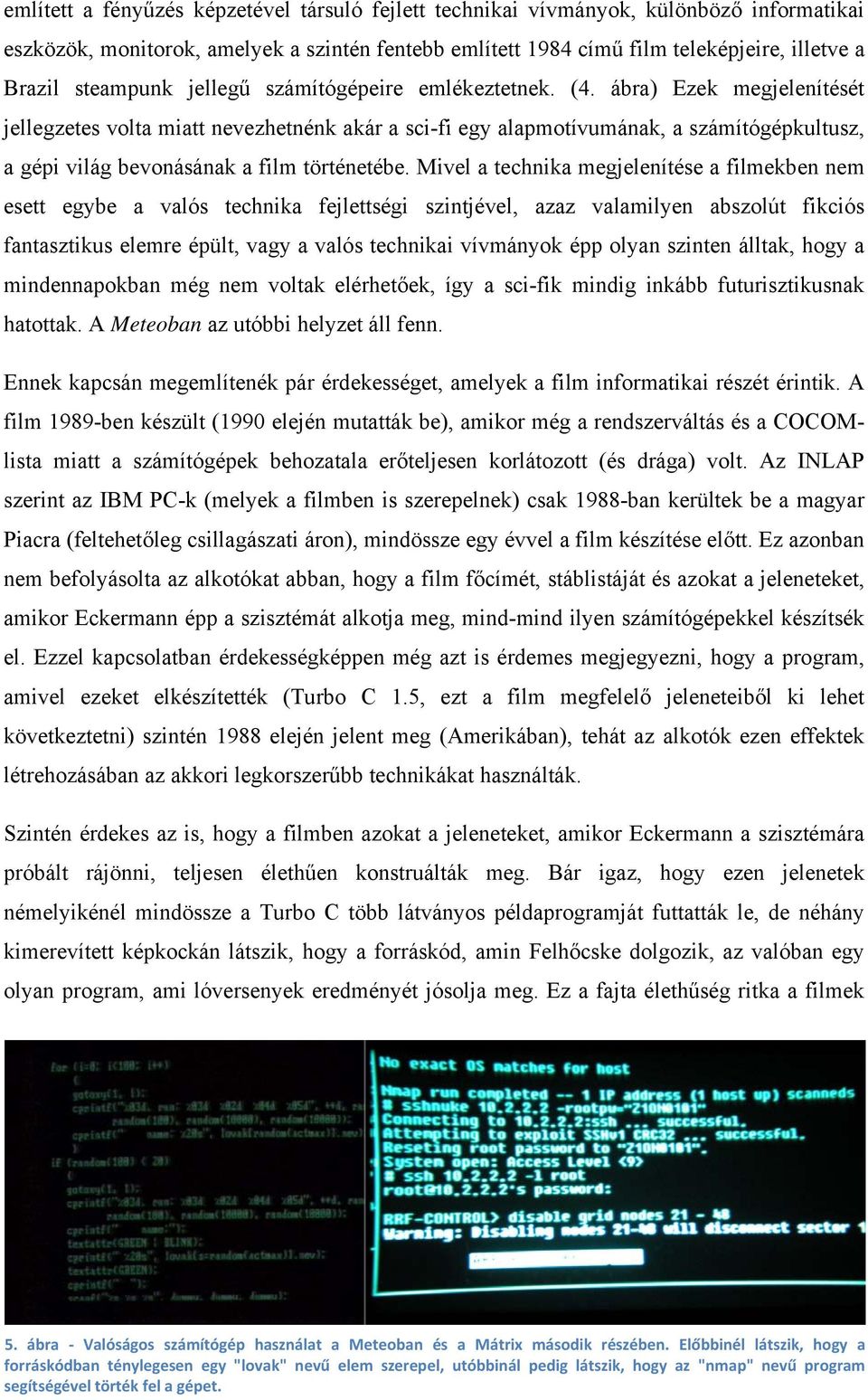 ábra) Ezek megjelenítését jellegzetes volta miatt nevezhetnénk akár a sci-fi egy alapmotívumának, a számítógépkultusz, a gépi világ bevonásának a film történetébe.