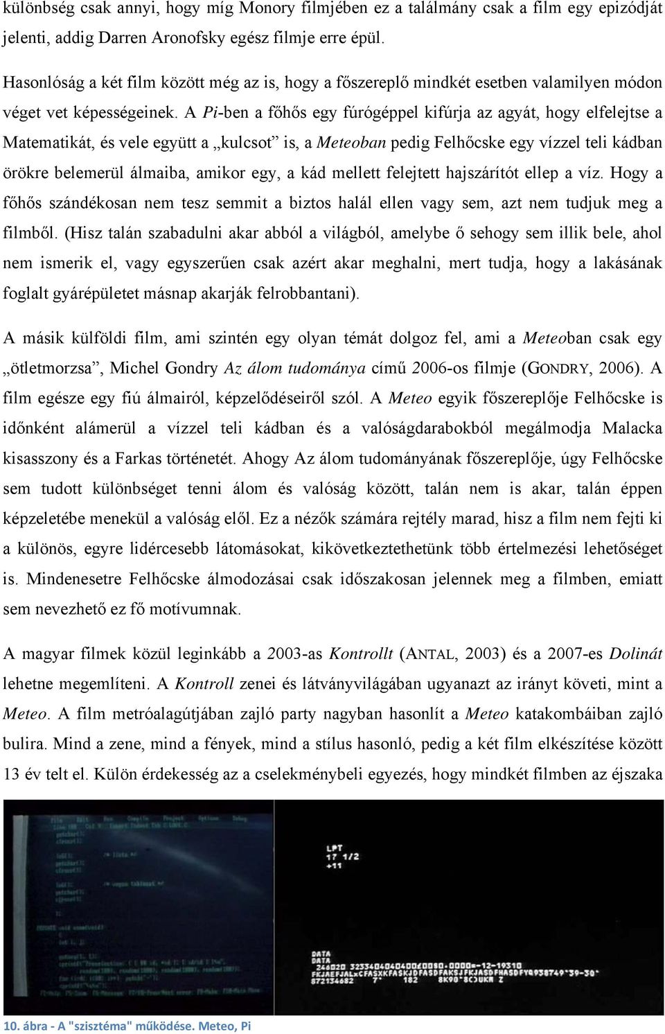 A Pi-ben a főhős egy fúrógéppel kifúrja az agyát, hogy elfelejtse a Matematikát, és vele együtt a kulcsot is, a Meteoban pedig Felhőcske egy vízzel teli kádban örökre belemerül álmaiba, amikor egy, a