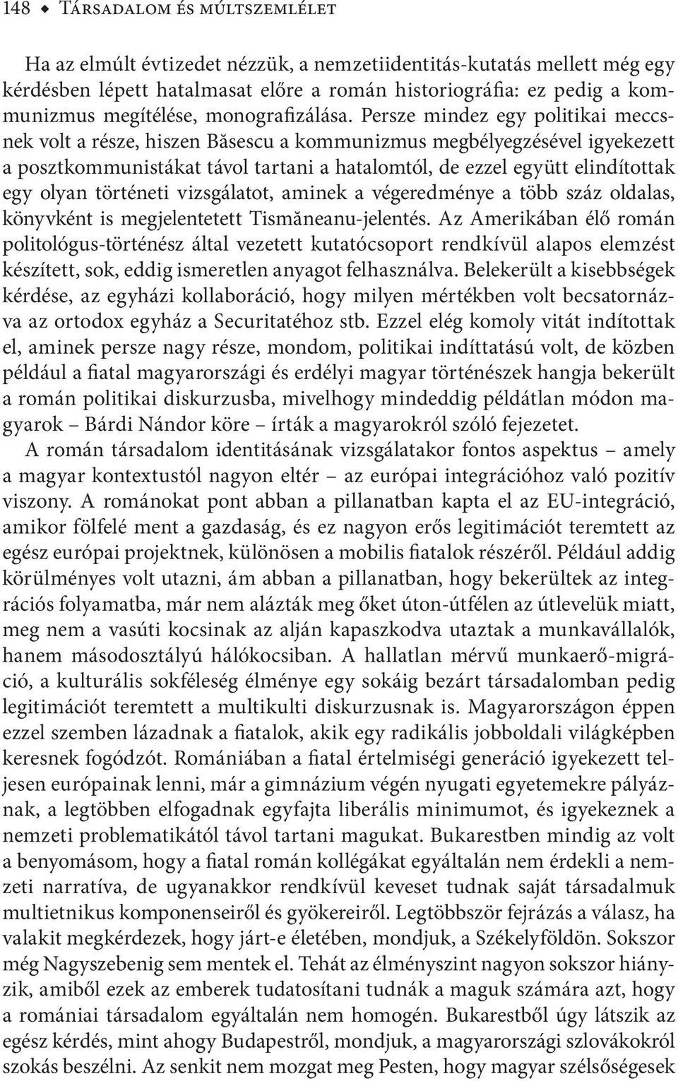 Persze mindez egy politikai meccsnek volt a része, hiszen Băsescu a kommunizmus megbélyegzésével igyekezett a posztkommunistákat távol tartani a hatalomtól, de ezzel együtt elindítottak egy olyan