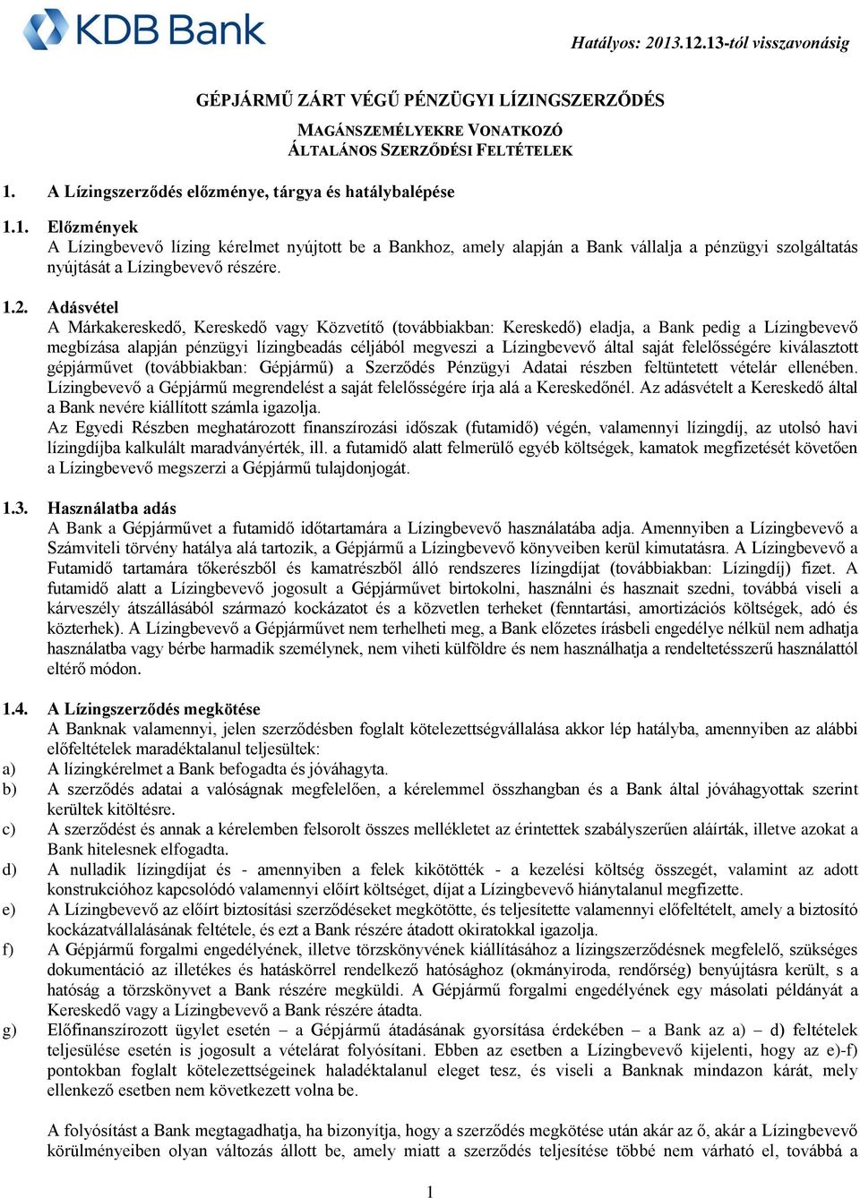 1. Előzmények A Lízingbevevő lízing kérelmet nyújtott be a Bankhoz, amely alapján a Bank vállalja a pénzügyi szolgáltatás nyújtását a Lízingbevevő részére. 1.2.