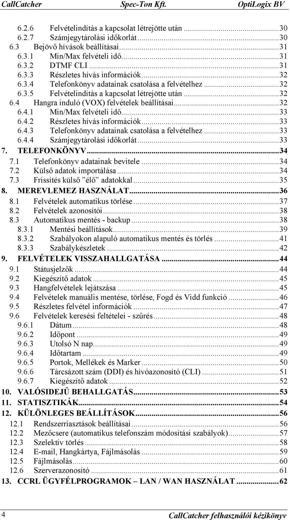 ..32 6.4.1 Min/Max felvételi idő...33 6.4.2 Részletes hívás információk...33 6.4.3 Telefonkönyv adatainak csatolása a felvételhez...33 6.4.4 Számjegytárolási időkorlát...33 7. TELEFONKÖNYV...34 7.