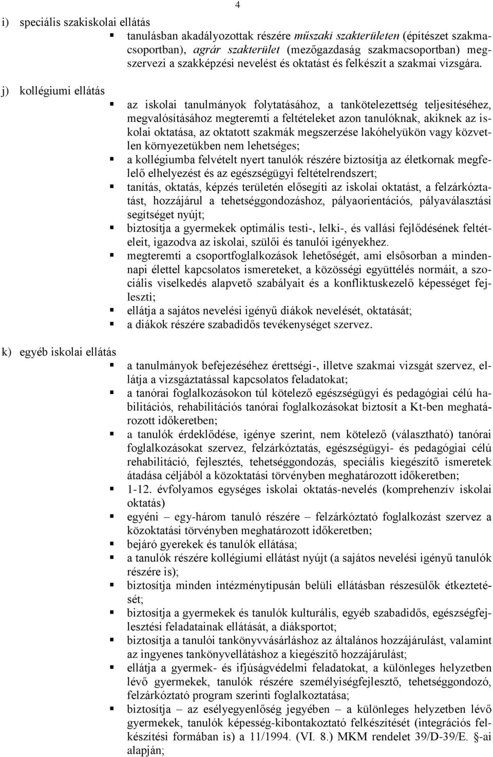 j) kollégiumi ellátás az iskolai tanulmányok folytatásához, a tankötelezettség teljesítéséhez, megvalósításához megteremti a feltételeket azon tanulóknak, akiknek az iskolai oktatása, az oktatott