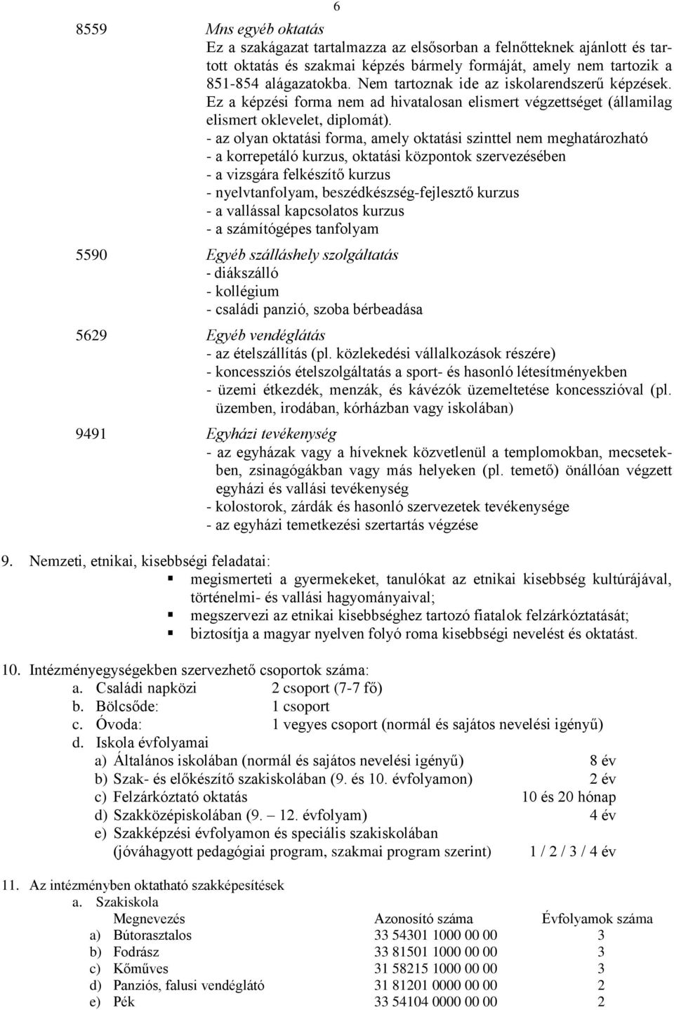 - az olyan oktatási forma, amely oktatási szinttel nem meghatározható - a korrepetáló kurzus, oktatási központok szervezésében - a vizsgára felkészítő kurzus - nyelvtanfolyam, beszédkészség-fejlesztő