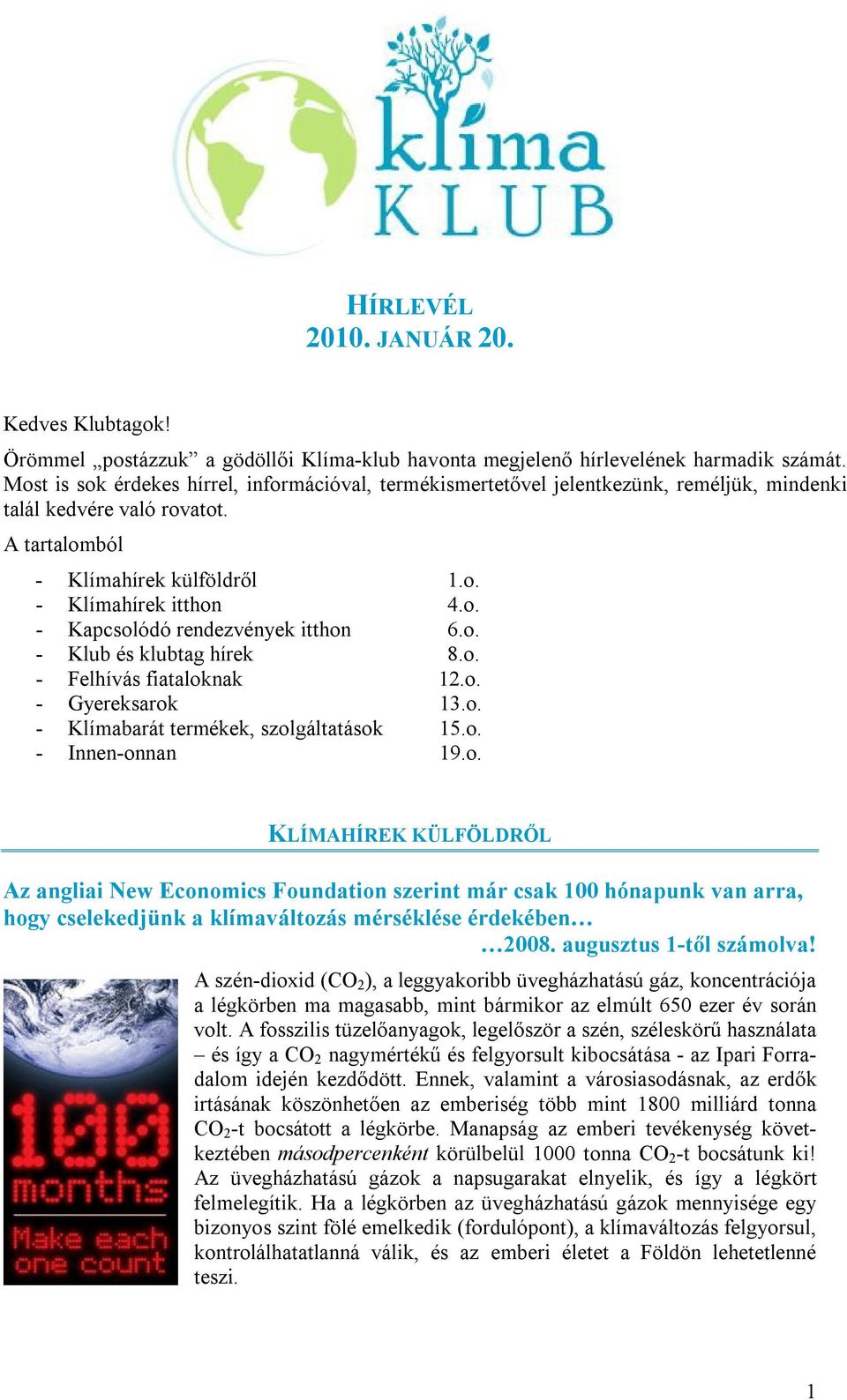 o. - Klub és klubtag hírek 8.o. - Felhívás fiataloknak 12.o. - Gyereksarok 13.o. - Klímabarát termékek, szolgáltatások 15.o. - Innen-onnan 19.o. KLÍMAHÍREK KÜLFÖLDRŐL Az angliai New Economics Foundation szerint már csak 100 hónapunk van arra, hogy cselekedjünk a klímaváltozás mérséklése érdekében 2008.