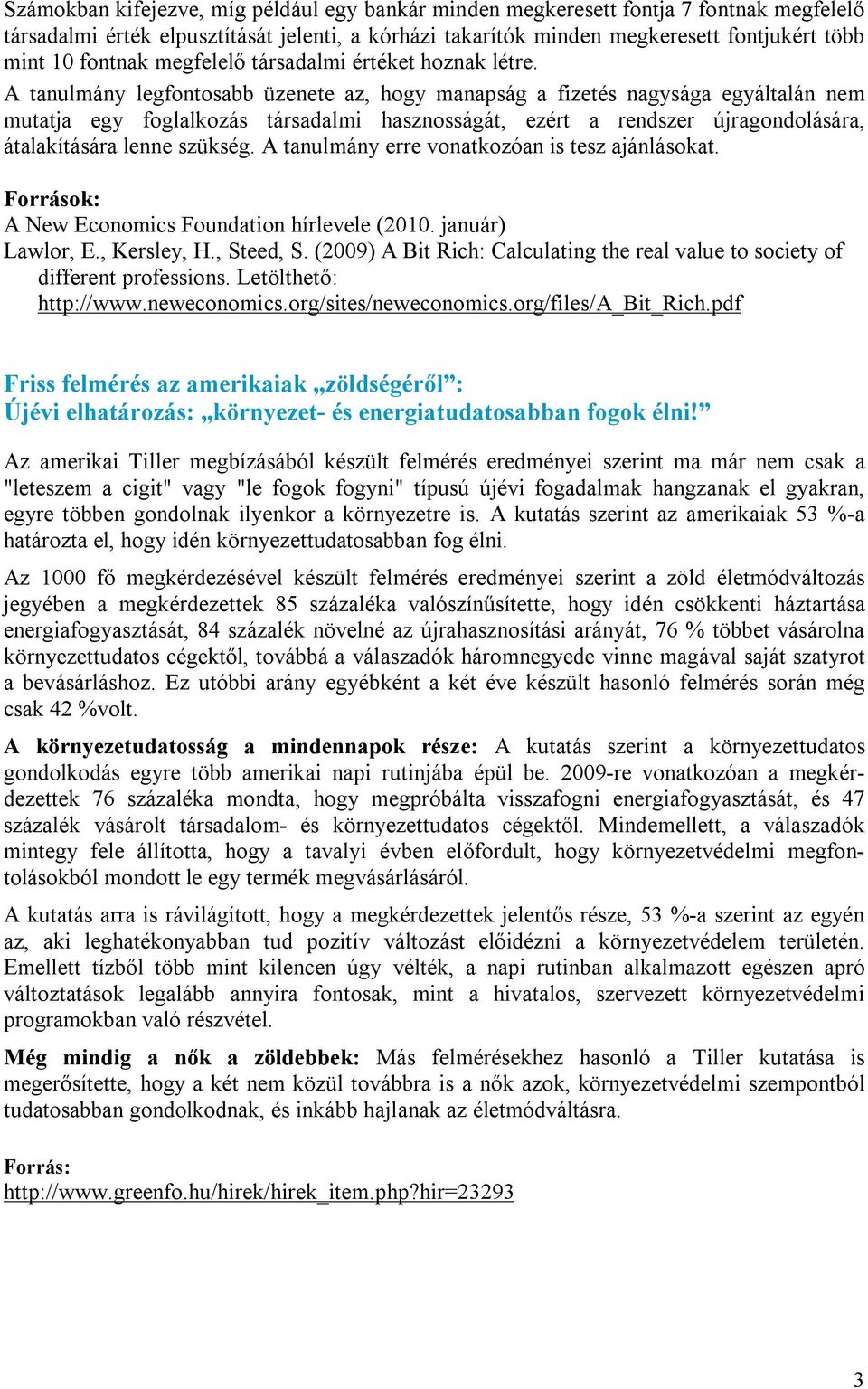 A tanulmány legfontosabb üzenete az, hogy manapság a fizetés nagysága egyáltalán nem mutatja egy foglalkozás társadalmi hasznosságát, ezért a rendszer újragondolására, átalakítására lenne szükség.