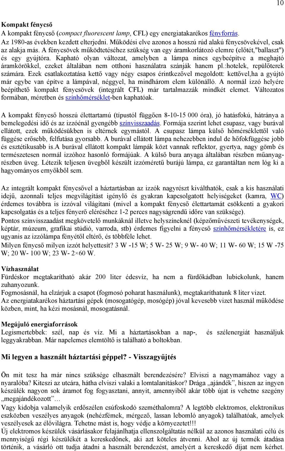 Kapható olyan változat, amelyben a lámpa nincs egybeépítve a meghajtó áramkörökkel, ezeket általában nem otthoni használatra szánják hanem pl.:hotelek, repülőterek számára.