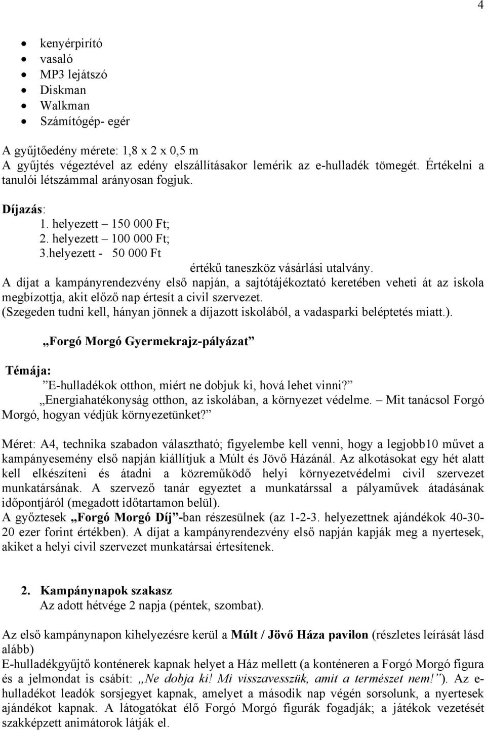 A díjat a kampányrendezvény első napján, a sajtótájékoztató keretében veheti át az iskola megbízottja, akit előző nap értesít a civil szervezet.