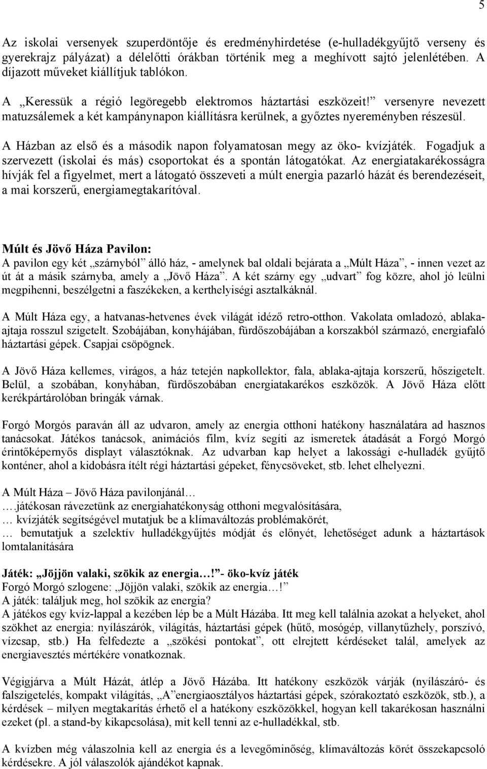 versenyre nevezett matuzsálemek a két kampánynapon kiállításra kerülnek, a győztes nyereményben részesül. A Házban az első és a második napon folyamatosan megy az öko- kvízjáték.