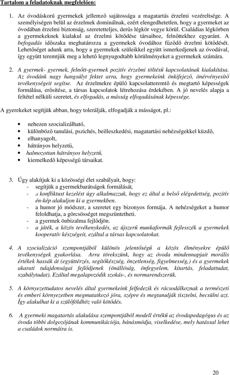 Családias légkörben a gyermekeknek kialakul az érzelmi kötődése társaihoz, felnőttekhez egyaránt. A befogadás időszaka meghatározza a gyermekek óvodához fűződő érzelmi kötődését.