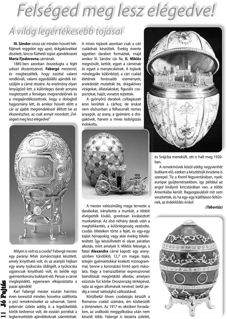 1885-ben azonban összedugta a fejét udvari ékszerészével, Fabergé mesterrel, és megbeszélték, hogy ezúttal valami rendkívüli, valami egyedülálló ajándék készüljön a cárné részére.