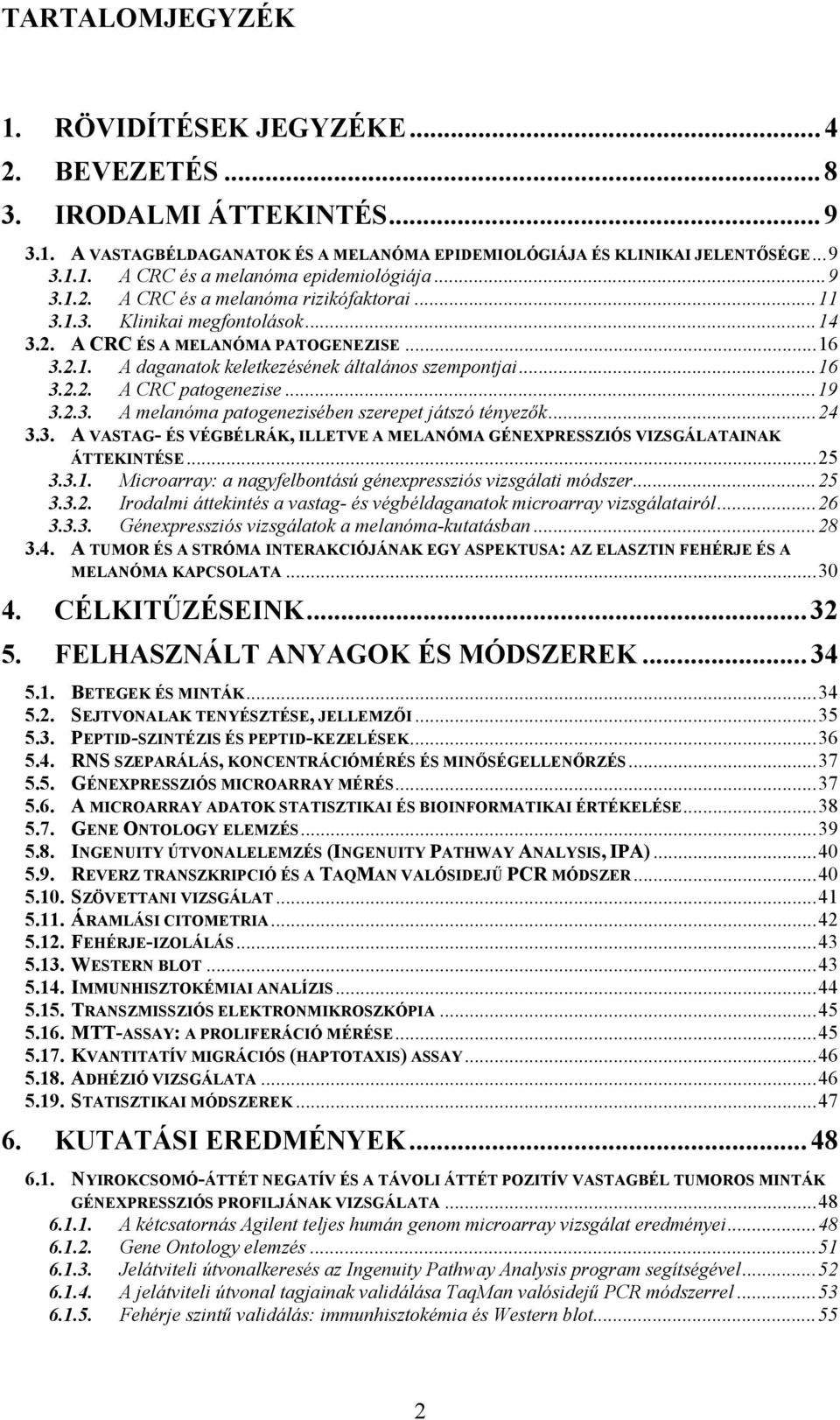 ..19 3.2.3. A melanóma patogenezisében szerepet játszó tényezők...24 3.3. A VASTAG- ÉS VÉGBÉLRÁK, ILLETVE A MELANÓMA GÉNEXPRESSZIÓS VIZSGÁLATAINAK ÁTTEKINTÉSE...25 3.3.1. Microarray: a nagyfelbontású génexpressziós vizsgálati módszer.