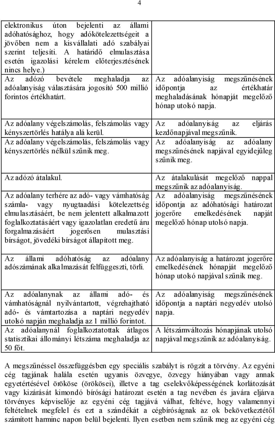 Az adóalany végelszámolás, felszámolás vagy kényszertörlés hatálya alá kerül. Az adóalany végelszámolás, felszámolás vagy kényszertörlés nélkül szűnik meg.