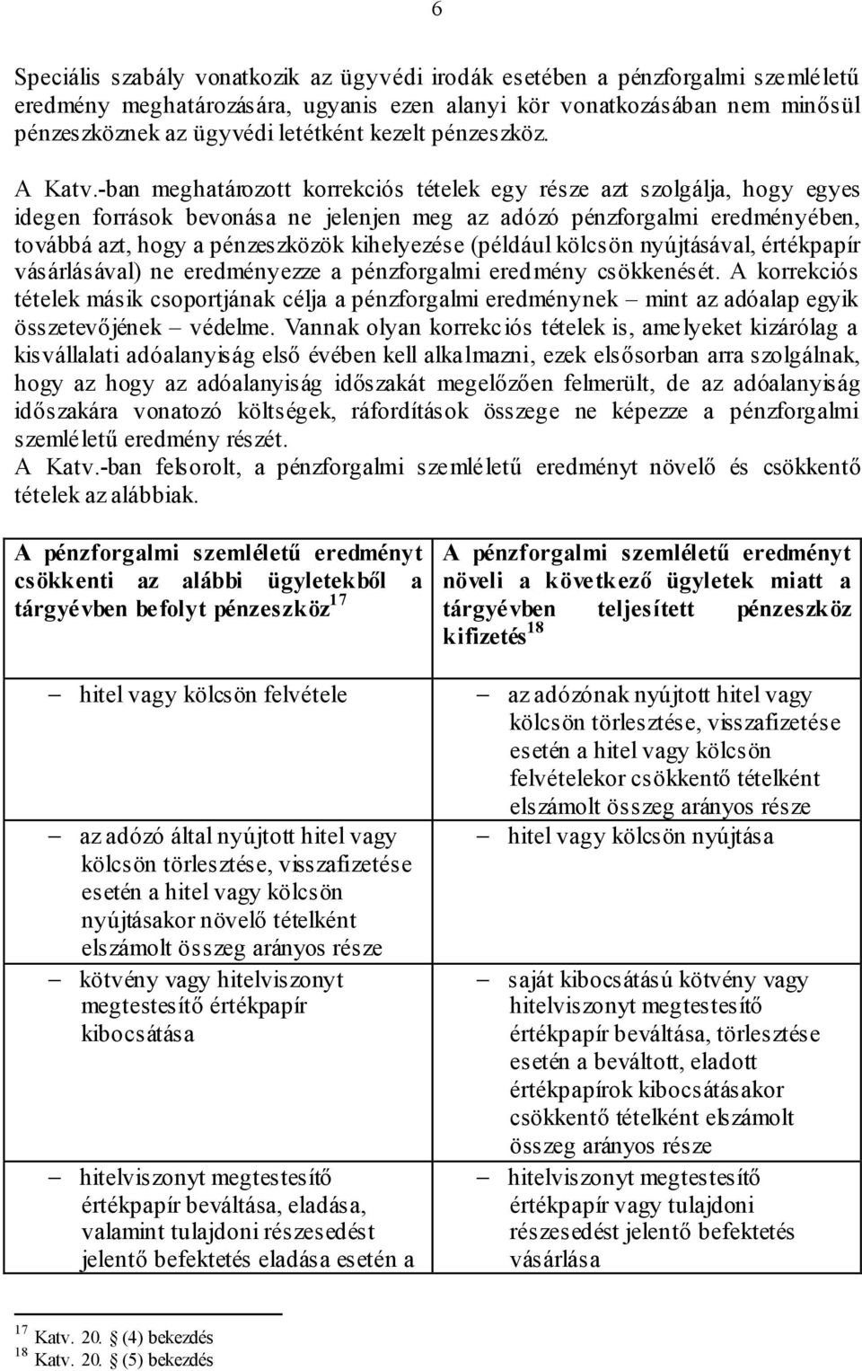 -ban meghatározott korrekciós tételek egy része azt szolgálja, hogy egyes idegen források bevonása ne jelenjen meg az adózó pénzforgalmi eredményében, továbbá azt, hogy a pénzeszközök kihelyezése