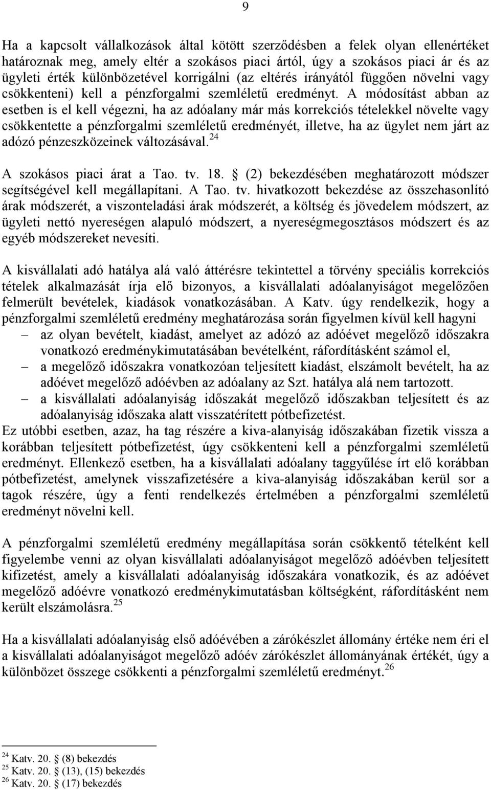 A módosítást abban az esetben is el kell végezni, ha az adóalany már más korrekciós tételekkel növelte vagy csökkentette a pénzforgalmi szemléletű eredményét, illetve, ha az ügylet nem járt az adózó