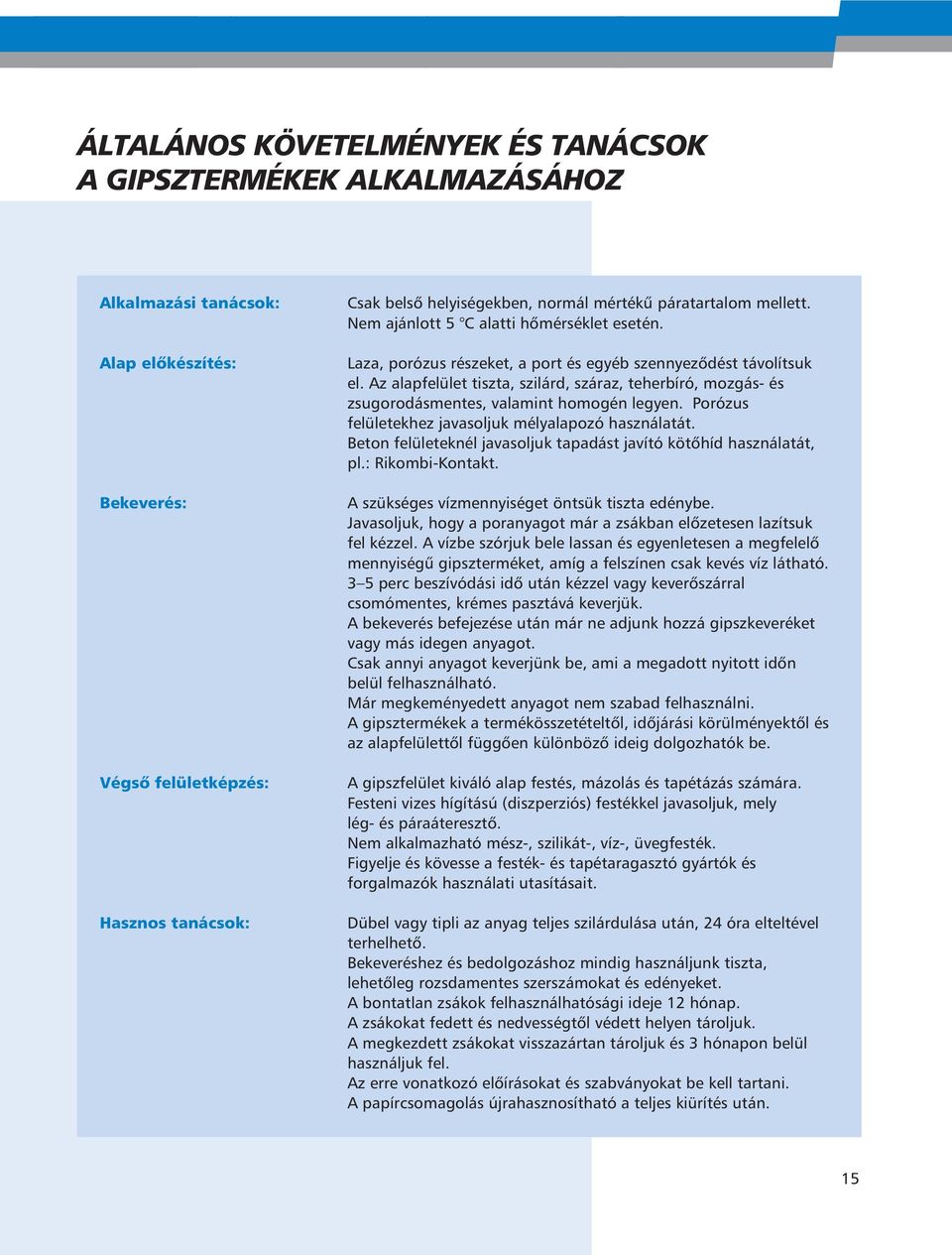 Az alapfelület tiszta, szilárd, száraz, teherbíró, mozgás- és zsugorodásmentes, valamint homogén legyen. Porózus felületekhez javasoljuk mélyalapozó használatát.