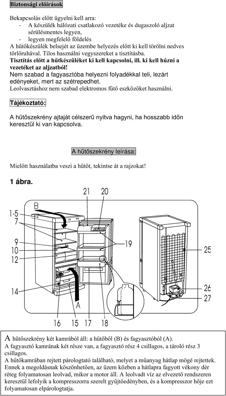 Nem szabad a fagyasztóba helyezni folyadékkal teli, lezárt edényeket, mert az szétrepedhet. Leolvasztáshoz nem szabad elektromos fűtő eszközöket használni.