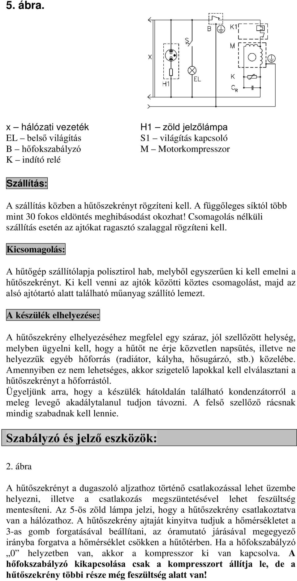 Kicsomagolás: A hűtőgép szállítólapja polisztirol hab, melyből egyszerűen ki kell emelni a hűtőszekrényt.