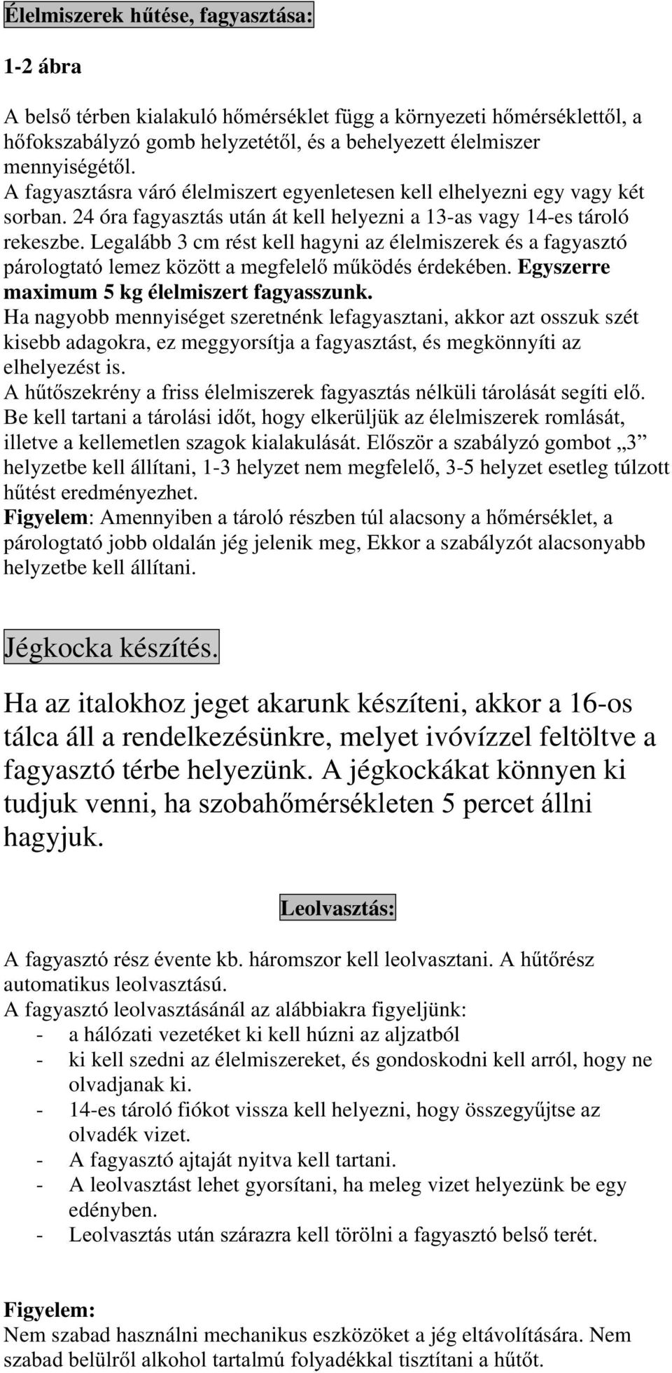 Legalább 3 cm rést kell hagyni az élelmiszerek és a fagyasztó párologtató lemez között a megfelelő működés érdekében. Egyszerre maximum 5 kg élelmiszert fagyasszunk.