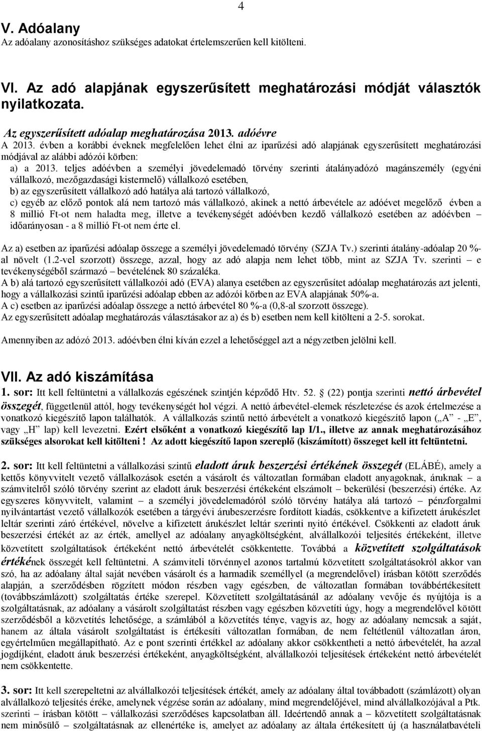 évben a korábbi éveknek megfelelően lehet élni az iparűzési adó alapjának egyszerűsített meghatározási módjával az alábbi adózói körben: a) a 2013.