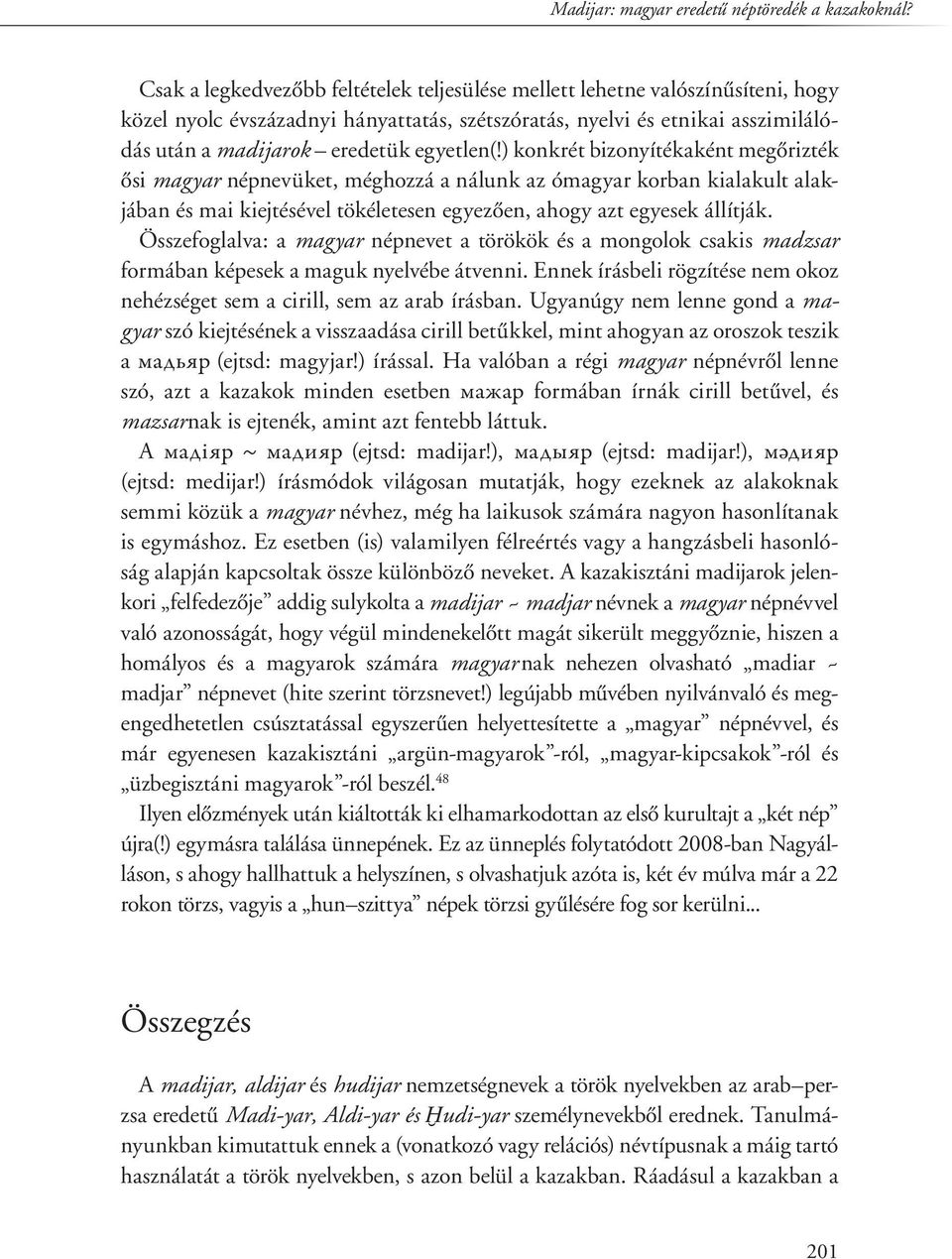 egyetlen(!) konkrét bizonyítékaként megôrizték ôsi magyar népnevüket, méghozzá a nálunk az ómagyar korban kialakult alakjában és mai kiejtésével tökéletesen egyezôen, ahogy azt egyesek állítják.