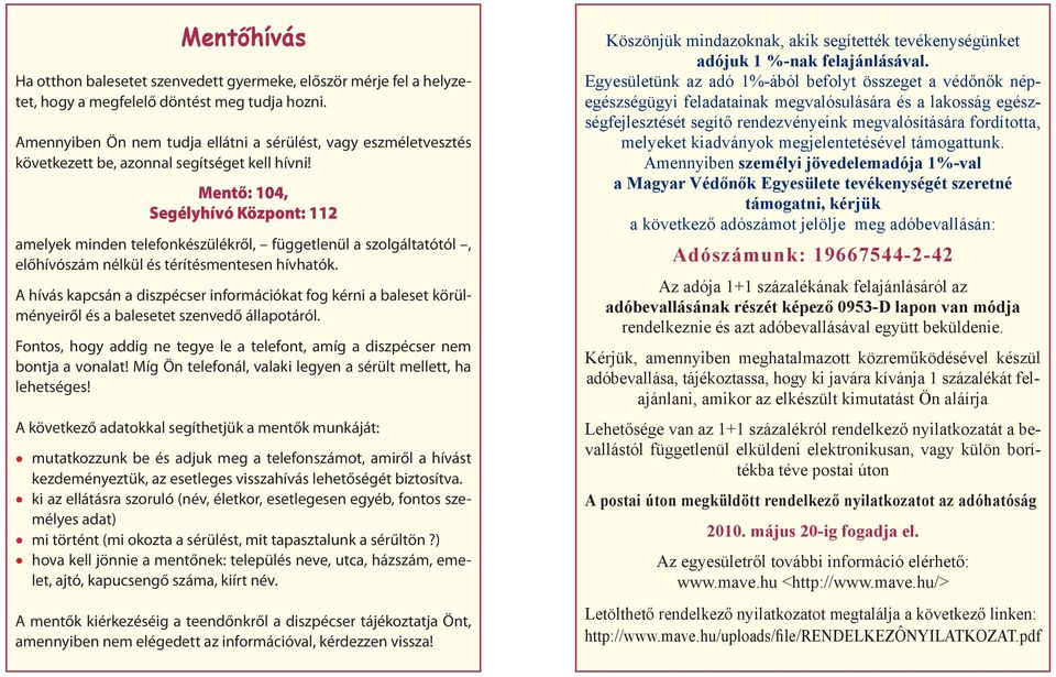 Mentő: 104, Segélyhívó Központ: 112 amelyek minden telefonkészülékről, függetlenül a szolgáltatótól, előhívószám nélkül és térítésmentesen hívhatók.