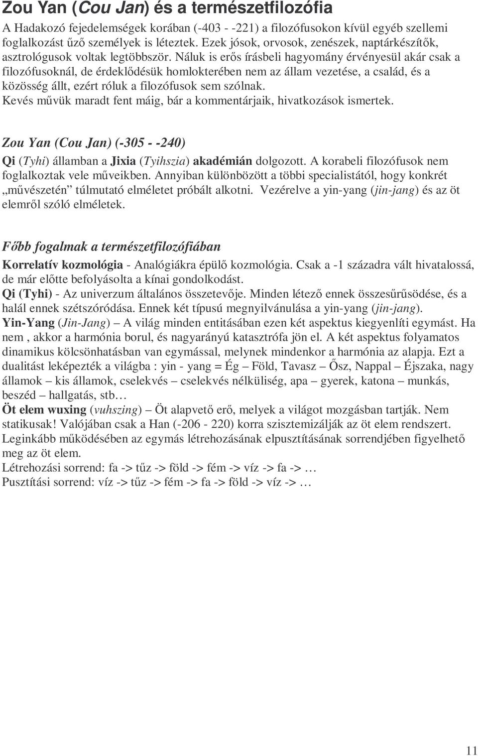 Náluk is erıs írásbeli hagyomány érvényesül akár csak a filozófusoknál, de érdeklıdésük homlokterében nem az állam vezetése, a család, és a közösség állt, ezért róluk a filozófusok sem szólnak.