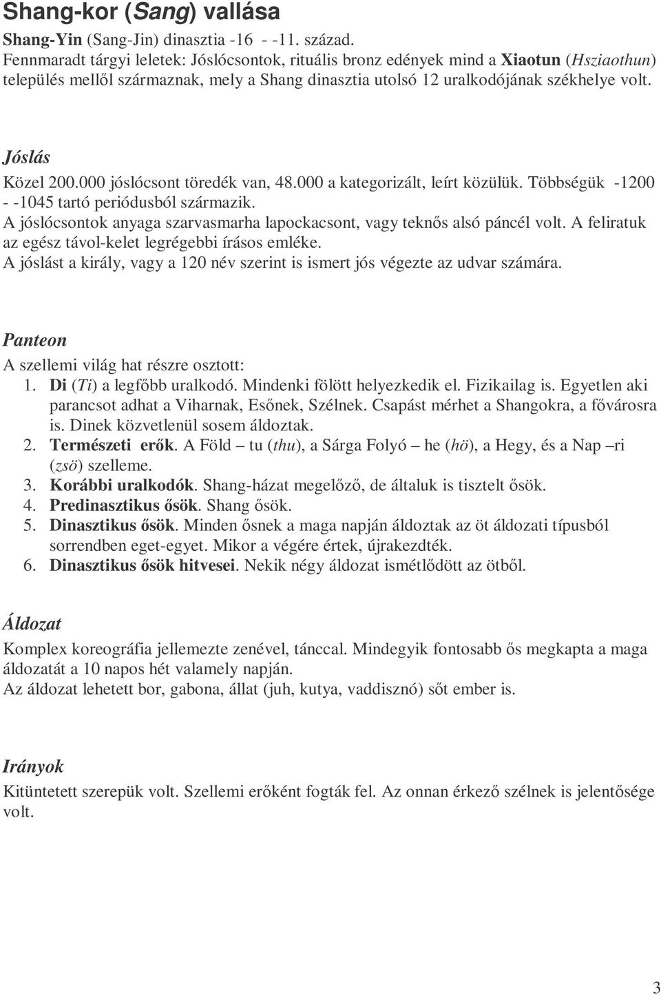 000 jóslócsont töredék van, 48.000 a kategorizált, leírt közülük. Többségük -1200 - -1045 tartó periódusból származik. A jóslócsontok anyaga szarvasmarha lapockacsont, vagy teknıs alsó páncél volt.