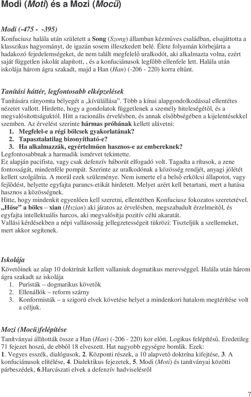 Halála után iskolája három ágra szakadt, majd a Han (Han) (-206-220) korra eltőnt. Tanítási háttér, legfontosabb elképzelések Tanítására rányomta bélyegét a kívülállása.
