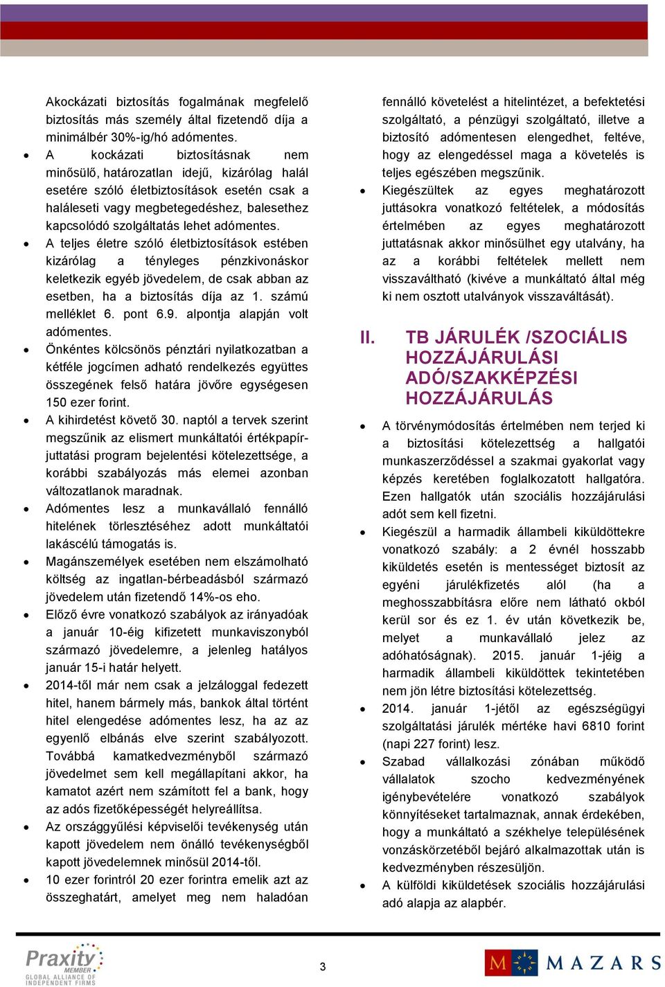 adómentes. A teljes életre szóló életbiztosítások estében kizárólag a tényleges pénzkivonáskor keletkezik egyéb jövedelem, de csak abban az esetben, ha a biztosítás díja az 1. számú melléklet 6.