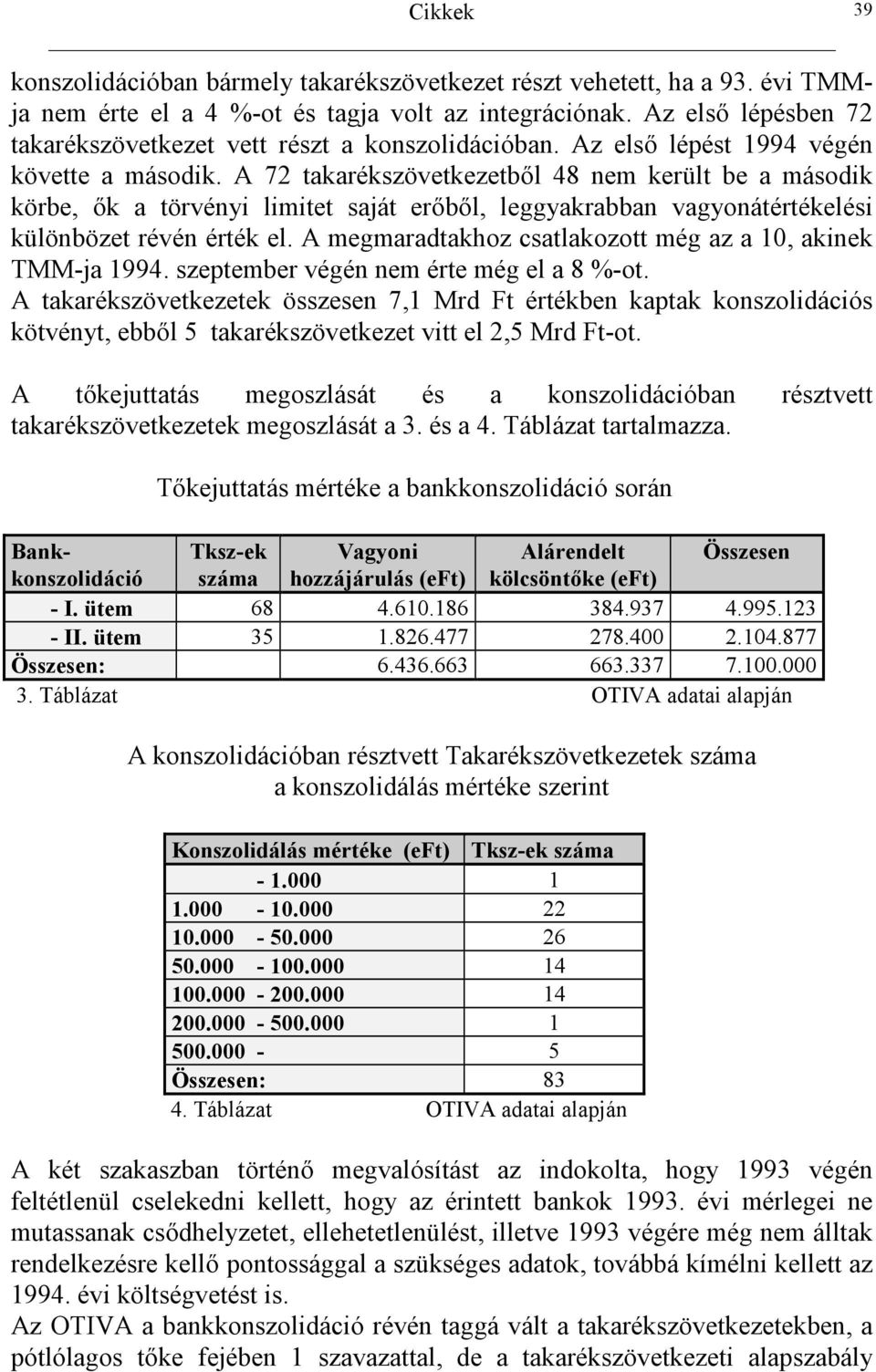 A megmaradtakhoz csatlakozott még az a 10, akinek TMM-ja 1994. szeptember végén nem érte még el a 8 %-ot. A takarékszövetkezetek összesen 7,1 Mrd Ft értékben kaptak konszolidációs kötvényt, ebb.