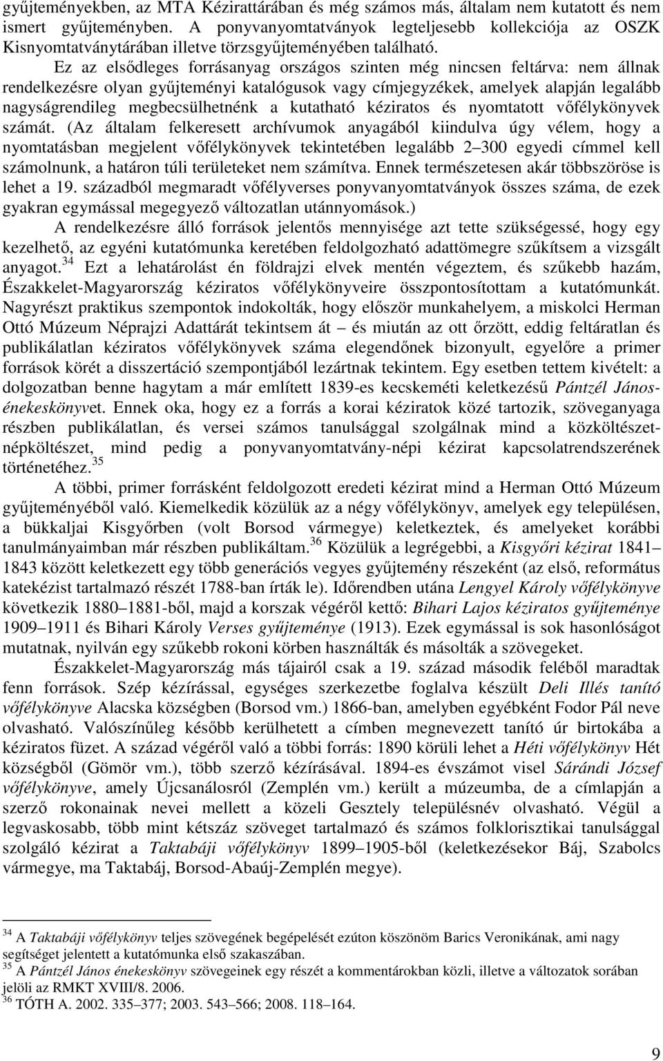 Ez az elsődleges forrásanyag országos szinten még nincsen feltárva: nem állnak rendelkezésre olyan gyűjteményi katalógusok vagy címjegyzékek, amelyek alapján legalább nagyságrendileg megbecsülhetnénk