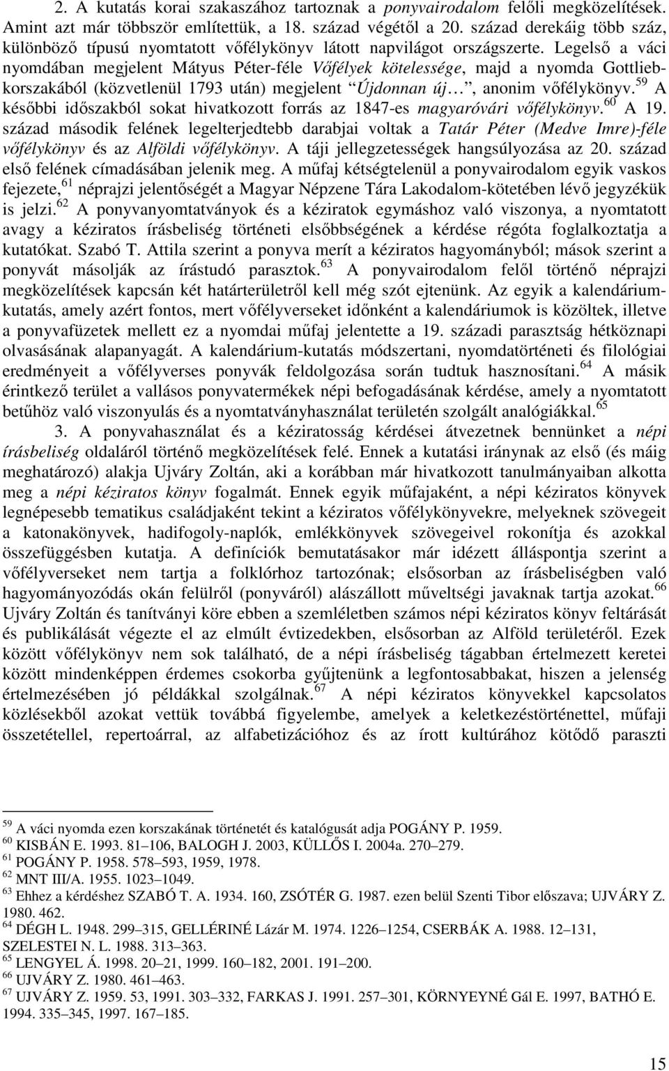 Legelső a váci nyomdában megjelent Mátyus Péter-féle Vőfélyek kötelessége, majd a nyomda Gottliebkorszakából (közvetlenül 1793 után) megjelent Újdonnan új, anonim vőfélykönyv.