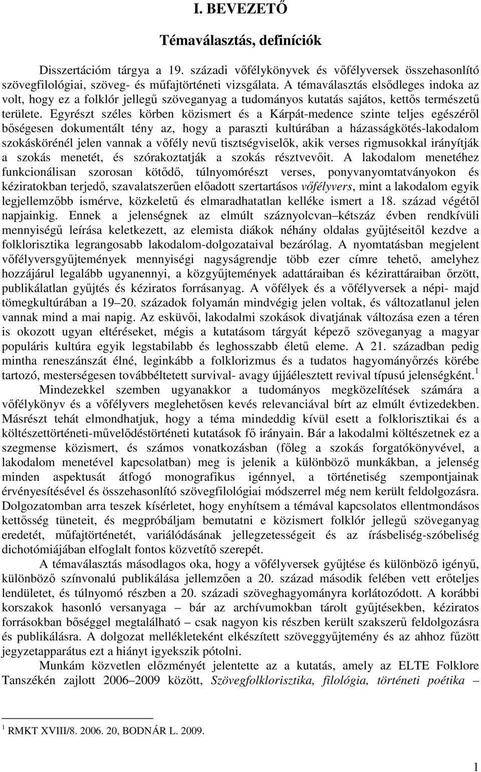 Egyrészt széles körben közismert és a Kárpát-medence szinte teljes egészéről bőségesen dokumentált tény az, hogy a paraszti kultúrában a házasságkötés-lakodalom szokáskörénél jelen vannak a vőfély