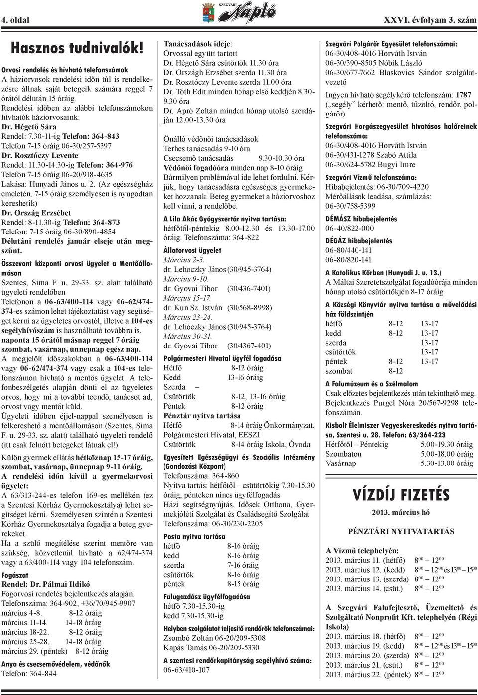 Rendelési időben az alábbi telefonszámokon hívhatók háziorvosaink: Dr. Hégető Sára Rendel: 7.30-11-ig Telefon: 364-843 Telefon 7-15 óráig 06-30/257-5397 Dr. Rosztóczy Levente Rendel: 11.30-14.