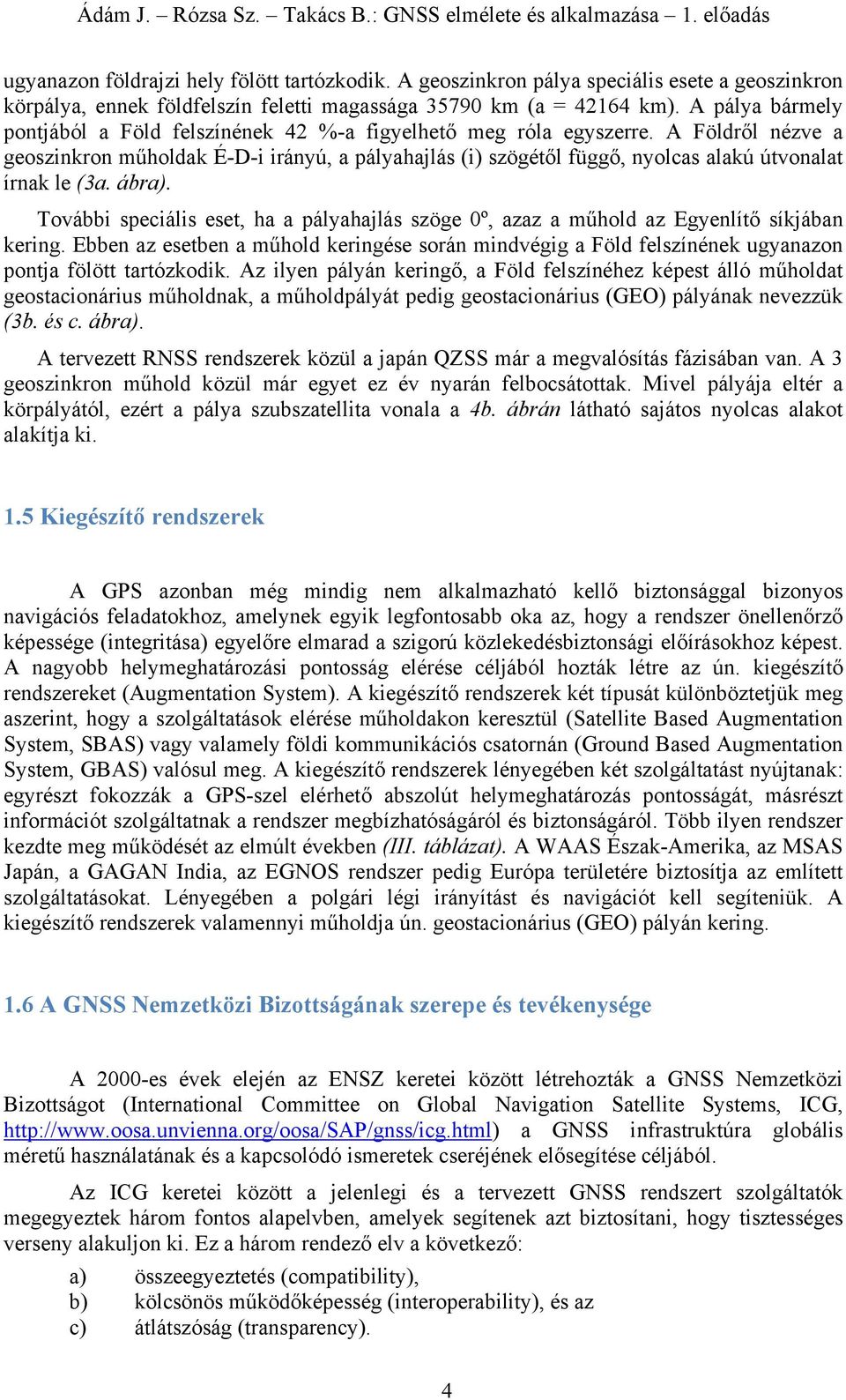 A Földről nézve a geoszinkron műholdak É-D-i irányú, a pályahajlás (i) szögétől függő, nyolcas alakú útvonalat írnak le (3a. ábra).