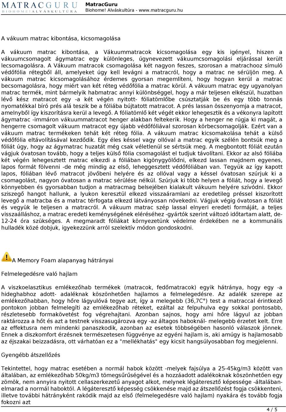 A Vákuum matracok csomagolása két nagyon feszes, szorosan a matrachooz símuló védőfólia rétegből áll, amelyeket úgy kell levágni a matracról, hogy a matrac ne sérüljön meg.